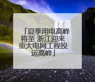 夏季用电高峰将至 浙江迎来重大电网工程投运高峰