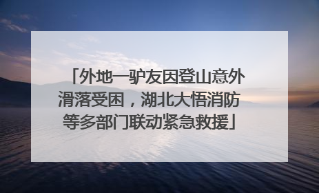 外地一驴友因登山意外滑落受困，湖北大悟消防等多部门联动紧急救援