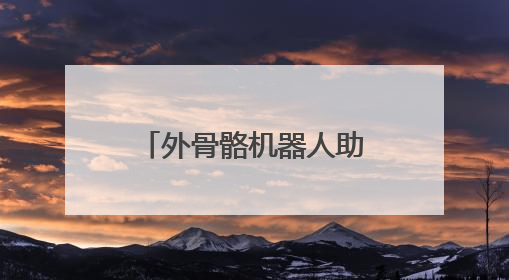 外骨骼机器人助你“一臂之力”