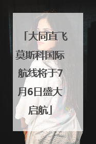大同直飞莫斯科国际航线将于7月6日盛大启航