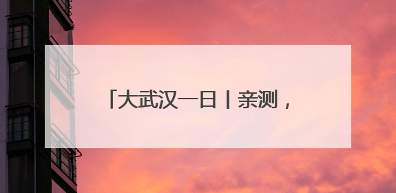 大武汉一日丨亲测，这里搭帐篷露营绝了