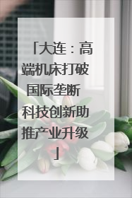 大连：高端机床打破国际垄断 科技创新助推产业升级