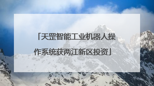 天罡智能工业机器人操作系统获两江新区投资