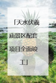 天水伏羲庙景区配套项目全面竣工