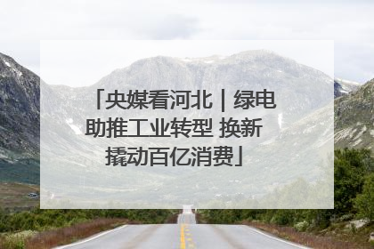央媒看河北｜绿电助推工业转型 换新撬动百亿消费