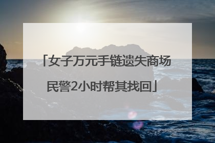 女子万元手链遗失商场 民警2小时帮其找回