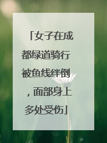 女子在成都绿道骑行被鱼线绊倒，面部身上多处受伤