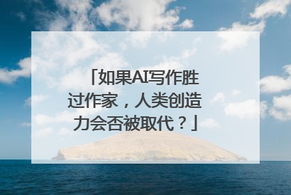 如果AI写作胜过作家，人类创造力会否被取代？