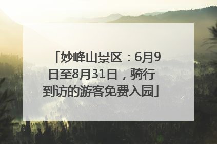 妙峰山景区：6月9日至8月31日，骑行到访的游客免费入园