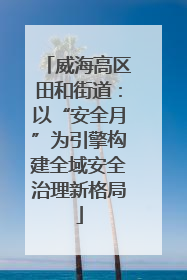 威海高区田和街道：以“安全月”为引擎构建全域安全治理新格局