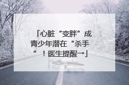 心脏“变胖”成青少年潜在“杀手”！医生提醒→