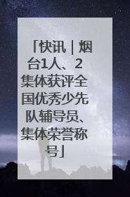 快讯｜烟台1人、2集体获评全国优秀少先队辅导员、集体荣誉称号