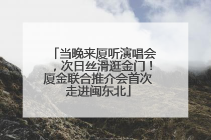 当晚来厦听演唱会，次日丝滑逛金门！厦金联合推介会首次走进闽东北