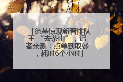 德基惊现新晋排队王 “去茶山”，记者亲测：点单到取餐，耗时6个小时