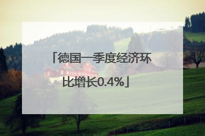 德国一季度经济环比增长0.4%