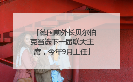 德国前外长贝尔伯克当选下一届联大主席，今年9月上任
