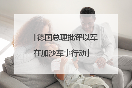 德国总理批评以军在加沙军事行动