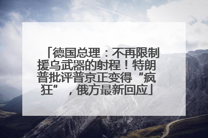 德国总理：不再限制援乌武器的射程！特朗普批评普京正变得“疯狂”，俄方最新回应