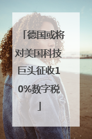 德国或将对美国科技巨头征收10%数字税