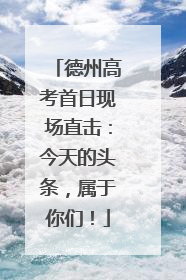 德州高考首日现场直击：今天的头条，属于你们！