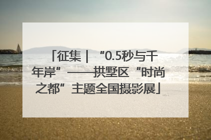 征集｜“0.5秒与千年岸”——拱墅区“时尚之都”主题全国摄影展