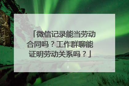 微信记录能当劳动合同吗？工作群聊能证明劳动关系吗？