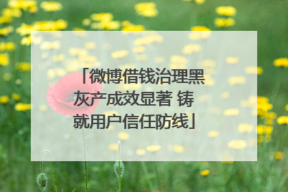 微博借钱治理黑灰产成效显著 铸就用户信任防线