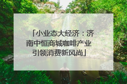 小业态大经济：济南中恒商城咖啡产业引领消费新风尚