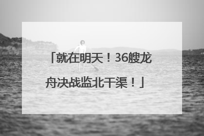 就在明天！36艘龙舟决战监北干渠！
