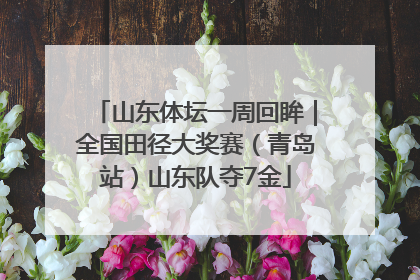 山东体坛一周回眸｜全国田径大奖赛（青岛站）山东队夺7金