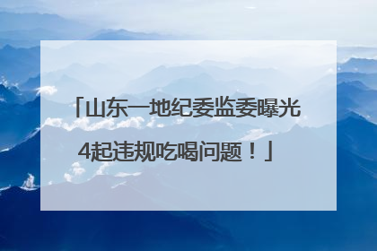 山东一地纪委监委曝光4起违规吃喝问题！