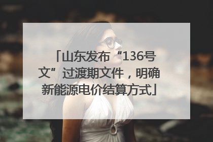 山东发布“136号文”过渡期文件，明确新能源电价结算方式