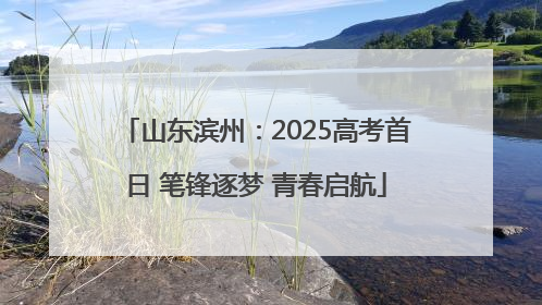 山东滨州：2025高考首日 笔锋逐梦 青春启航