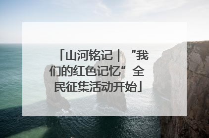 山河铭记｜“我们的红色记忆”全民征集活动开始