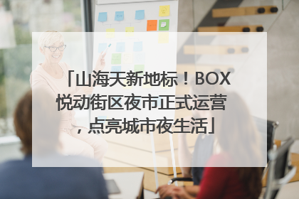 山海天新地标！BOX 悦动街区夜市正式运营，点亮城市夜生活