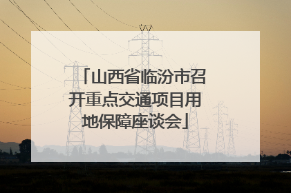 山西省临汾市召开重点交通项目用地保障座谈会