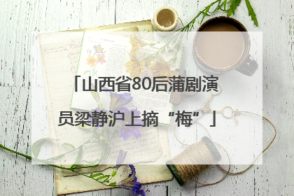 山西省80后蒲剧演员梁静沪上摘“梅”