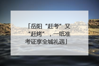 岳阳“赶考”又“赶烤”，一纸准考证享全城礼遇