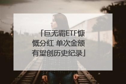 巨无霸ETF慷慨分红 单次金额有望创历史纪录