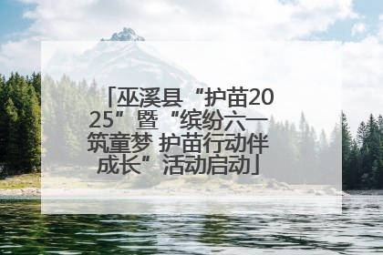 巫溪县“护苗2025”暨“缤纷六一筑童梦 护苗行动伴成长”活动启动
