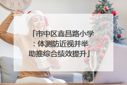 市中区鑫昌路小学：体测防近视并举 助推综合绩效提升