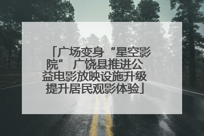 广场变身“星空影院” 广饶县推进公益电影放映设施升级提升居民观影体验