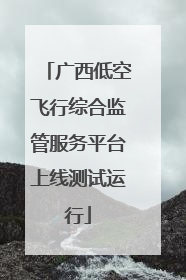 广西低空飞行综合监管服务平台上线测试运行