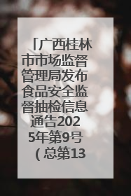 广西桂林市市场监督管理局发布食品安全监督抽检信息通告2025年第9号（总第137号）