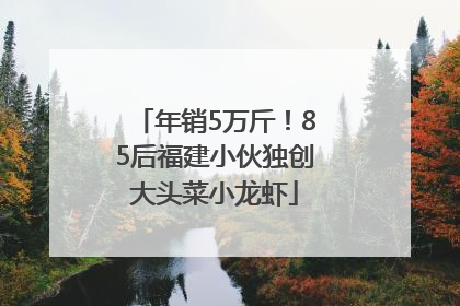 年销5万斤！85后福建小伙独创大头菜小龙虾