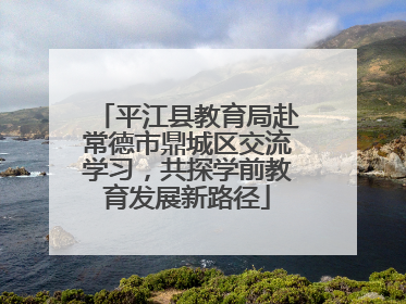 平江县教育局赴常德市鼎城区交流学习，共探学前教育发展新路径