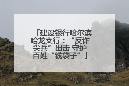 建设银行哈尔滨哈龙支行：“反诈尖兵”出击 守护百姓“钱袋子”