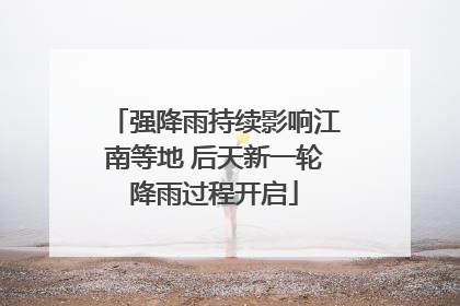强降雨持续影响江南等地 后天新一轮降雨过程开启