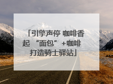 引擎声停 咖啡香起 “面包”+咖啡 打造骑士驿站