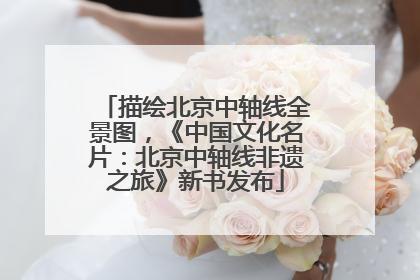 描绘北京中轴线全景图，《中国文化名片：北京中轴线非遗之旅》新书发布